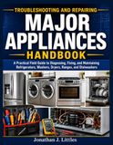 Troubleshooting Libri GmbH Troubleshooting and Repairing Major Appliances Handbook: A Practical Field Guide to Diagnosing, Fixing, and Maintaining Refrigerators, Washers, Dryers