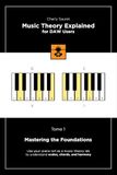 Music Theory Explained for DAW Users, Tome 1: Mastering the Foundations