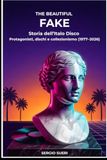 The Beautiful Fake: Storia dell'Italo Disco: Protagonisti, dischi e collezionismo (1977–2026)