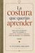 La Costura que Querías Aprender: Una guía diferente que te enseña a crear tus propias prendas con las manos y el corazón