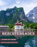 Berchtesgaden, Bavarian Alps: A Collection of 40 Scenic Photographs Showcasing the Berchtesgaden, Bavarian Alps