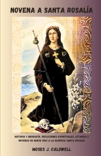 NOVENA A SANTA ROSALÍA: Historia y biografía, reflexiones espirituales, letanías y novenas de nueve días a la gloriosa Santa Rosalía