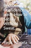 Bedroom Confidence Hack: How to Satisfy Without Sweat