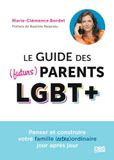 Le guide des (futurs) parents LGBT+: Penser et construire votre famille (extra)ordinaire jour après jour
