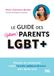 Le guide des (futurs) parents LGBT+: Penser et construire votre famille (extra)ordinaire jour après jour