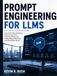 Prompt Engineering For LLMS: A Practical Guide to Designing Effective Instructions, Improving AI Responses, Building Reliable Workflows, and Getting Better Results