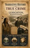 Narrative History and True Crime In Lehighton, Pennsylvania