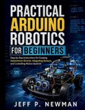 Practical Independently Published Practical Arduino Robotics for Beginners: Step-by-Step Instructions for Creating Autonomous Devices, Integrating Sensors, and Controlling Motion Systems: 6