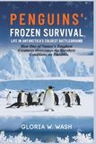 Penguins’ Frozen Survival: Life in Antarctica’s Coldest Battleground