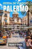 GUIDA PALERMO 2026 GUIDA DI VIAGGIO: La tua guida completa allo street food siciliano, alle fughe sulla costa e alla cultura mediterranea.