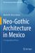 Neo-Gothic Springer The Latin American Studies Book Series- Neo-Gothic Architecture in Mexico