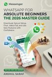 WhatsApp WhatsApp for Absolute Beginners: The 2026 Master Guide – Download, Secure Setup, Chat, Video Call, and Use New Features with Confidence: The Essential Handbook for Confident Modern Communication