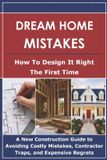 Dream The Dream Home Design- Dream Home Mistakes: How to Design it Right the First Time: A New Construction Guide to Avoiding Costly Mistakes, Contractor Traps, and Expensive Regrets