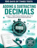 100 Days of Timed Tests: Adding & Subtracting Decimals: Grades 5-7 Math Practice Workbook, Ages 10-13 | Aligning Decimal Points & Multi-Digit Drills