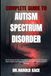 Complete Guide To Autism Spectrum Disorder: Unlock Lifelong Growth & Meaningful Connections: Practical Strategies, Expert Insights, And Proven Approaches To Thrive With Neurodiverse Challenges