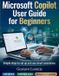 Microsoft Copilot User Guide for Beginners: Simple steps to set up and use smart assistance.