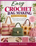 EASY CROCHET BAG MAKING HANDBOOK: Master the Basics of Crochet Bag Construction with Simple and Easy-to-Follow Instructions