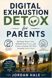 Digital Exhaustion Detox for Parents: How to Reclaim Your Calm, Set Screen Boundaries That Actually Stick, and Raise Present, Connected Kids in the Age of Smartphones