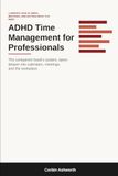 ADHD Time Management for Professionals: A Deeper Look at Work, Meetings, and Getting What You Need