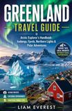 GREENLAND TRAVEL GUIDE: Arctic Explorer’s Handbook: Icebergs, Fjords, Northern Lights & Polar Adventures