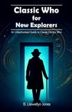 Classic Who Classic Who for New Explorers: An Unauthorised Guide to Classic Doctor Who