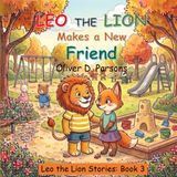 Leo The Lion - Makes a New Friend: A Heartwarming Children's Book About Friendship, Shyness, and Finding the Courage to Connect