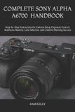 Complete Sony Complete Sony Alpha A6700 Photography and Video Handbook