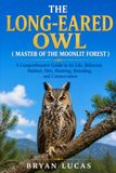 THE LONG-EARED OWL THE LONG-EARED OWL ( MASTER OF THE MOONLIT FOREST ): A Comprehensive Guide to Its Life, Behavior, Habitat, Diet, Hunting, Breeding, and Conservation