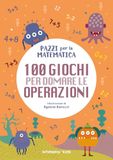 100 giochi per domare le operazioni. Pazzi per la matematica