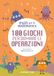 100 giochi per domare le operazioni. Pazzi per la matematica