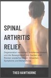 Spinal Arthritis Relief: Degeneration verstehen, Schmerzen lindern und die Beweglichkeit von Nacken und Rücken wiederherstellen: Ursachen, Symptome und Behandlung