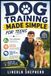 DOG TRAINING MADE SIMPLE FOR TEENS: Teach Obedience, Stop Bad Behavior, and Build an Unbreakable Bond