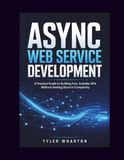 ASYNC WEB SERVICE DEVELOPMENT: A Practical Guide to Building Fast, Scalable APIs Without Getting Stuck in Complexity