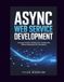 ASYNC WEB SERVICE DEVELOPMENT: A Practical Guide to Building Fast, Scalable APIs Without Getting Stuck in Complexity