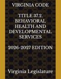 VIRGINIA CODE TITLE 37.2. BEHAVIORAL HEALTH AND DEVELOPMENTAL SERVICES 2026-2027 EDITION