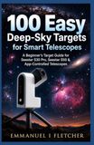 100 Seestar 100 Easy Deep-Sky Targets for Smart Telescopes: A Beginner’s Target Guide for Seestar S30 Pro, Seestar S50 & App-Controlled Telescope