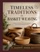 TIMELESS TRADITIONS IN BASKET WEAVING: Classic and Modern Weaving Techniques for Creative Handmade Projects