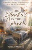 The Shadows in the Corner: A Daughter’s Journey Trough Hospice, Grief, and the Unexplainable
