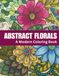 Abstract Florals: A Modern Coloring Book for Relaxation and Calm | 60 Abstract Floral Designs for Stress Relief and Creative Escape: Book Two