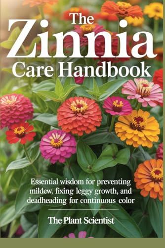 The Zinnia The Zinnia Care Handbook: Essential Wisdom for Preventing Mildew, Fixing Leggy Growth, and Deadheading for Continuous Color