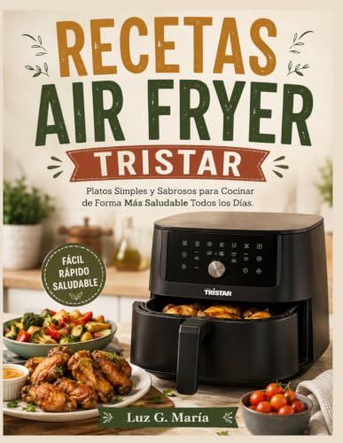RECETAS AIR FRYER TRISTAR: Platos Simples y Sabrosos para Cocinar de Forma Más Saludable Todos los Días.