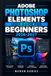 Adobe Photoshop Elements User Guide for Beginners 2026-2027: Maîtrisez la retouche photo pas à pas, de l’organisation à la création visuelle avec les nouveautés 2026-2027