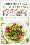 LIBRO DI CUCINA VEGETARIANO A BASSO CONTENUTO DI CARBOIDRATI PER LA MENOPAUSA