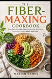 THE FIBER-MAXING COOKBOOK: Easy, Delicious High-Fiber Recipes Featuring Foods Packed with Fiber