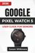 GOOGLE PIXEL WATCH 5 USER GUIDE for Seniors 2026