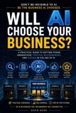 Will Libri GmbH Will AI Choose Your Business?: A Practical Guide to Getting Found, Understood, Trusted, Recommended, and Chosen in the Age of AI