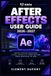 ADOBE AFTER EFFECTS USER GUIDE 2026–2027: Maîtriser le motion design, les effets visuels et la composition vidéo — des bases aux projets créatifs avancés