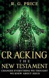 Cracking the New Testament: Changes Everything We Thought We Knew About Jesus