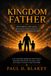 Kingdom Father A 32-Chapter Devotional for Men Who Want to Lead, Love, and Leave a Legacy That Matters