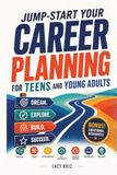 JUMP-START YOUR CAREER PLANNING FOR TEENS AND YOUNG ADULTS: DREAM. EXPLORE. SUCCEED.(COLLEGE/TRADE/ENTREPRENEURSHIP/GIG SIDE HUSTLE/TECHNOLOGY/MILITARY)